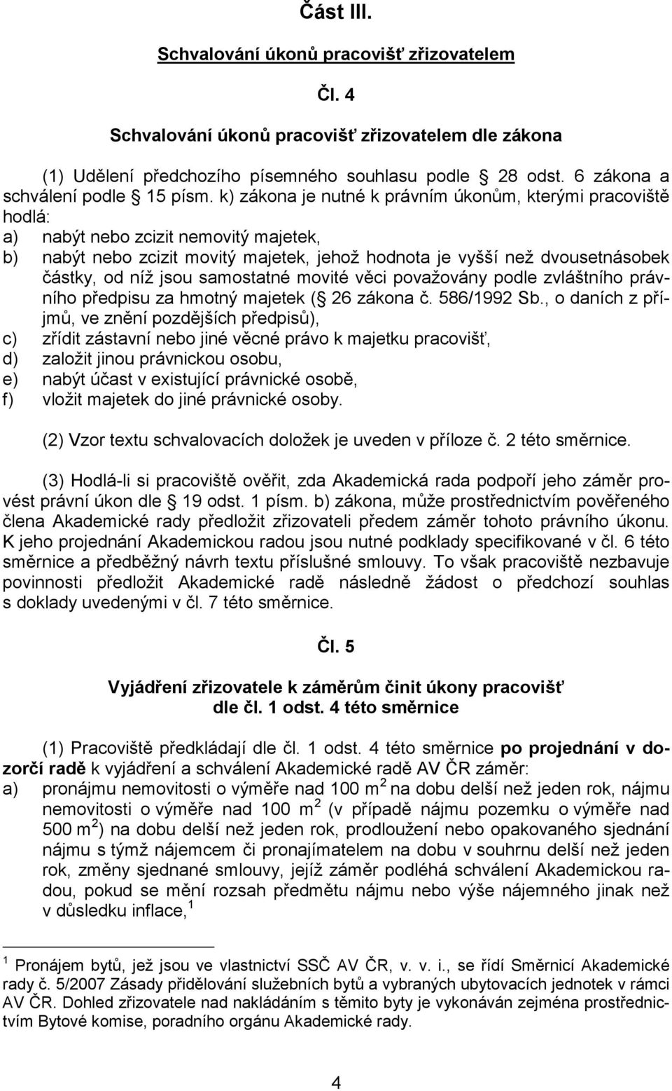 k) zákona je nutné k právním úkonům, kterými pracoviště hodlá: a) nabýt nebo zcizit nemovitý majetek, b) nabýt nebo zcizit movitý majetek, jehož hodnota je vyšší než dvousetnásobek částky, od níž