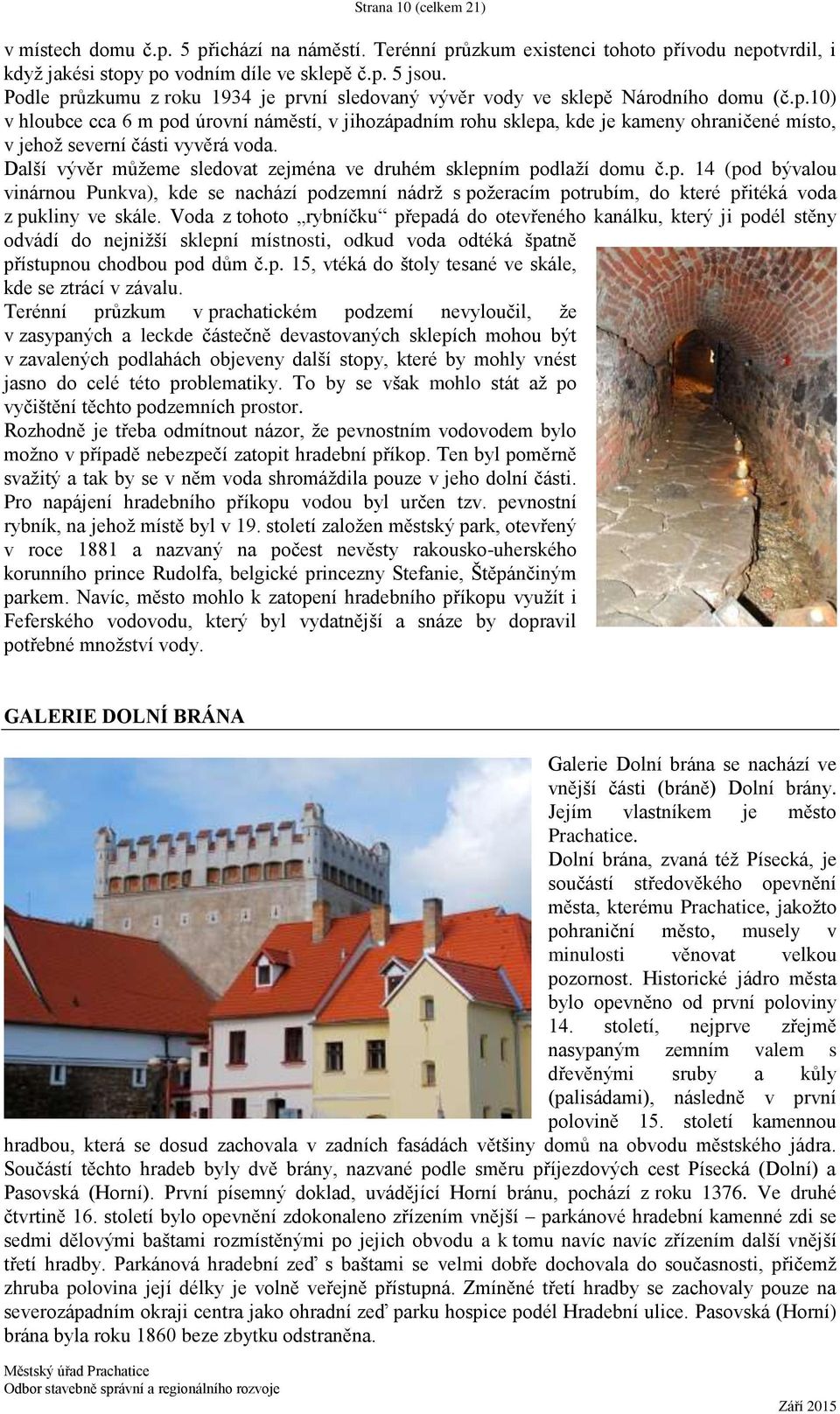 Další vývěr můžeme sledovat zejména ve druhém sklepním podlaží domu č.p. 14 (pod bývalou vinárnou Punkva), kde se nachází podzemní nádrž s požeracím potrubím, do které přitéká voda z pukliny ve skále.