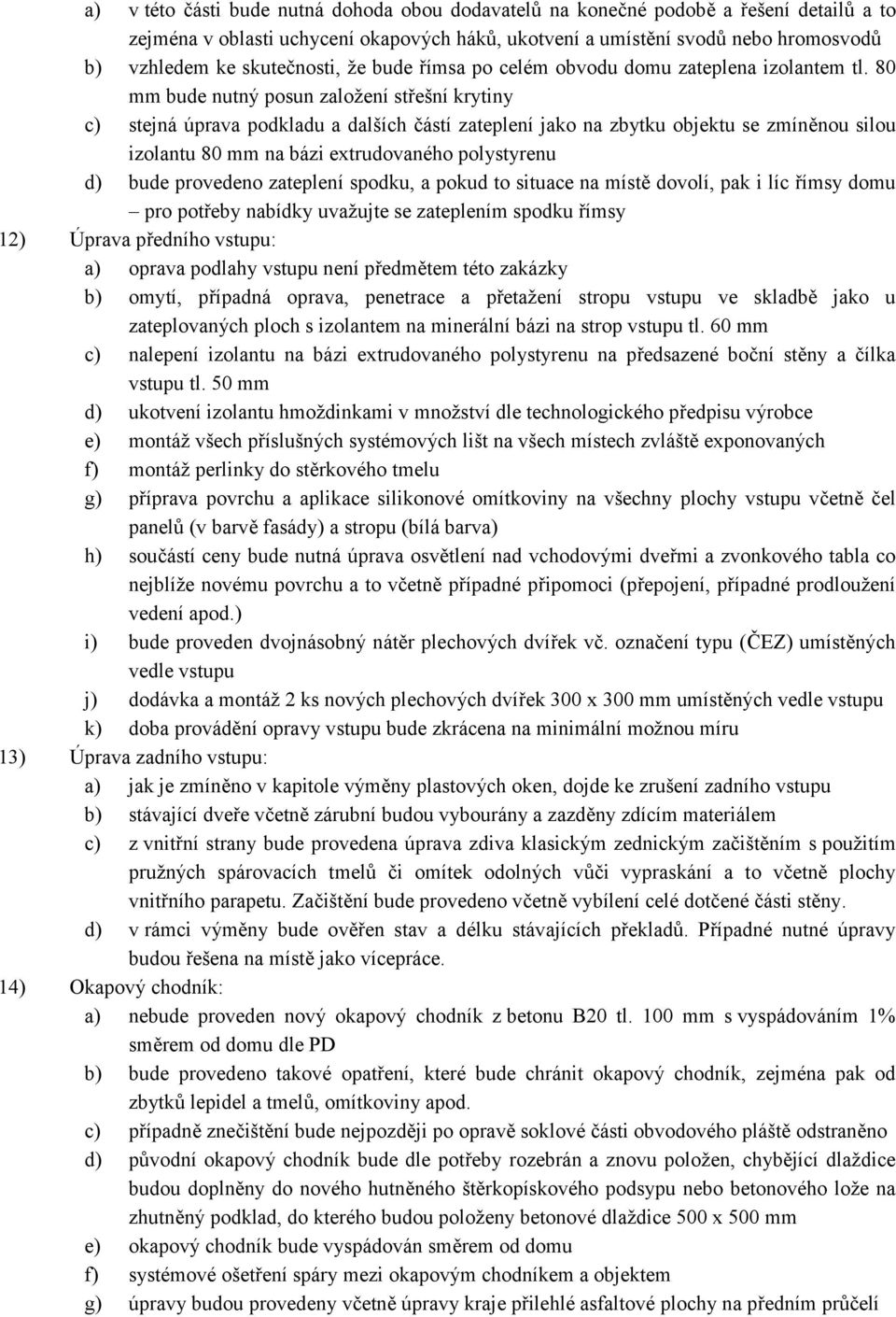 80 mm bude nutný posun založení střešní krytiny c) stejná úprava podkladu a dalších částí zateplení jako na zbytku objektu se zmíněnou silou izolantu 80 mm na bázi extrudovaného polystyrenu d) bude