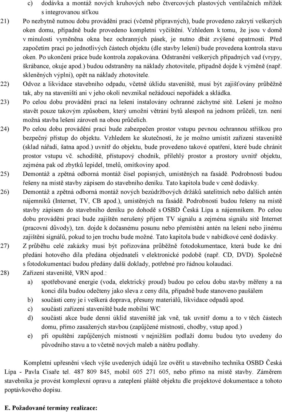 Před započetím prací po jednotlivých částech objektu (dle stavby lešení) bude provedena kontrola stavu oken. Po ukončení práce bude kontrola zopakována.