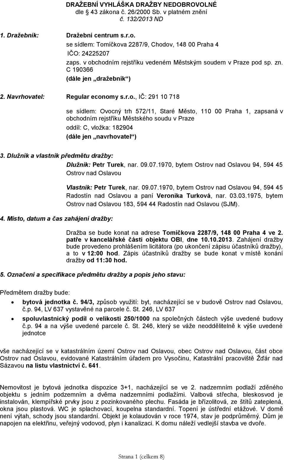 Dlužník a vlastník předmětu dražby: Dlužník: Petr Turek, nar. 09.07.1970, bytem Ostrov nad Oslavou 94, 594 45 Ostrov nad Oslavou 4. Místo, datum a čas zahájení dražby: Vlastník: Petr Turek, nar. 09.07.1970, bytem Ostrov nad Oslavou 94, 594 45 Radostín nad Oslavou a paní Veronika Turková, nar.