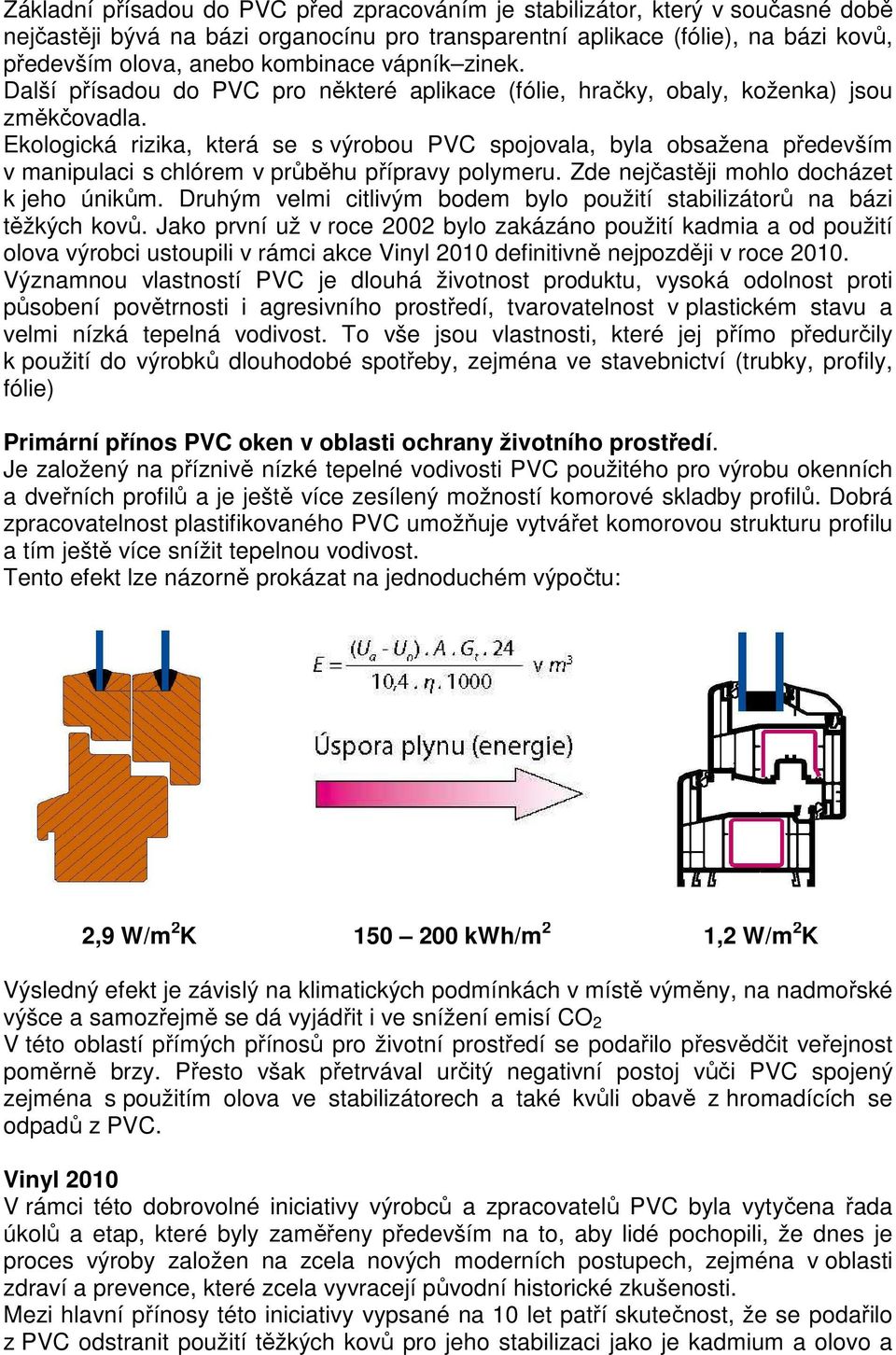 Ekologická rizika, která se s výrobou PVC spojovala, byla obsažena především v manipulaci s chlórem v průběhu přípravy polymeru. Zde nejčastěji mohlo docházet k jeho únikům.