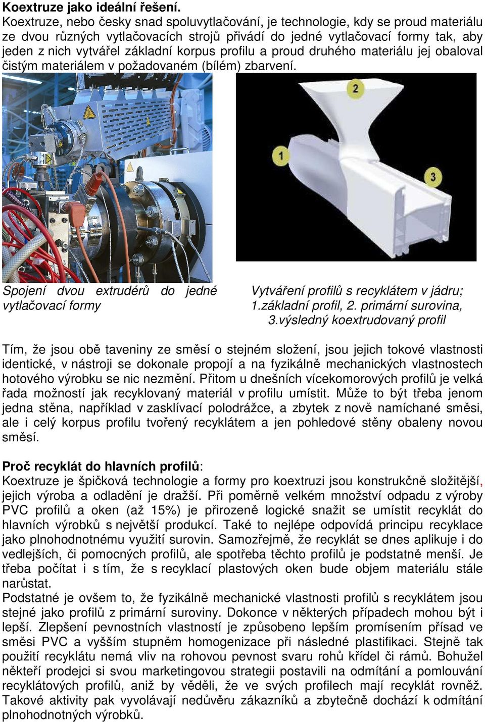 korpus profilu a proud druhého materiálu jej obaloval čistým materiálem v požadovaném (bílém) zbarvení. Spojení dvou extrudérů do jedné vytlačovací formy Vytváření profilů s recyklátem v jádru; 1.