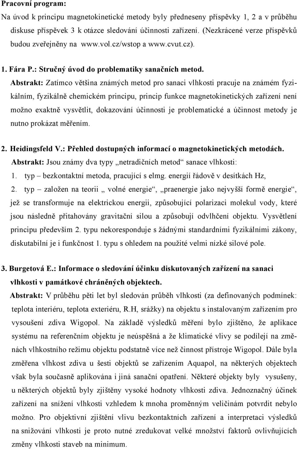 Abstrakt: Zatímco většina známých metod pro sanaci vlhkosti pracuje na známém fyzikálním, fyzikálně chemickém principu, princip funkce magnetokinetických zařízení není možno exaktně vysvětlit,