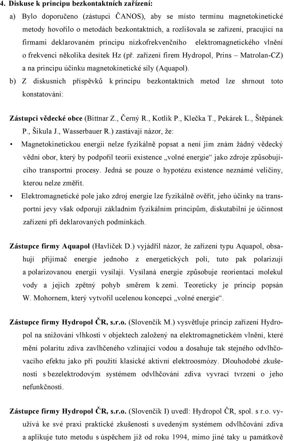 zařízení firem Hydropol, Prins Matrolan-CZ) a na principu účinku magnetokinetické síly (Aquapol).