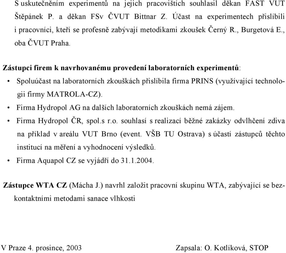 Zástupci firem k navrhovanému provedení laboratorních experimentů: Spoluúčast na laboratorních zkouškách přislíbila firma PRINS (využívající technologii firmy MATROLA-CZ).