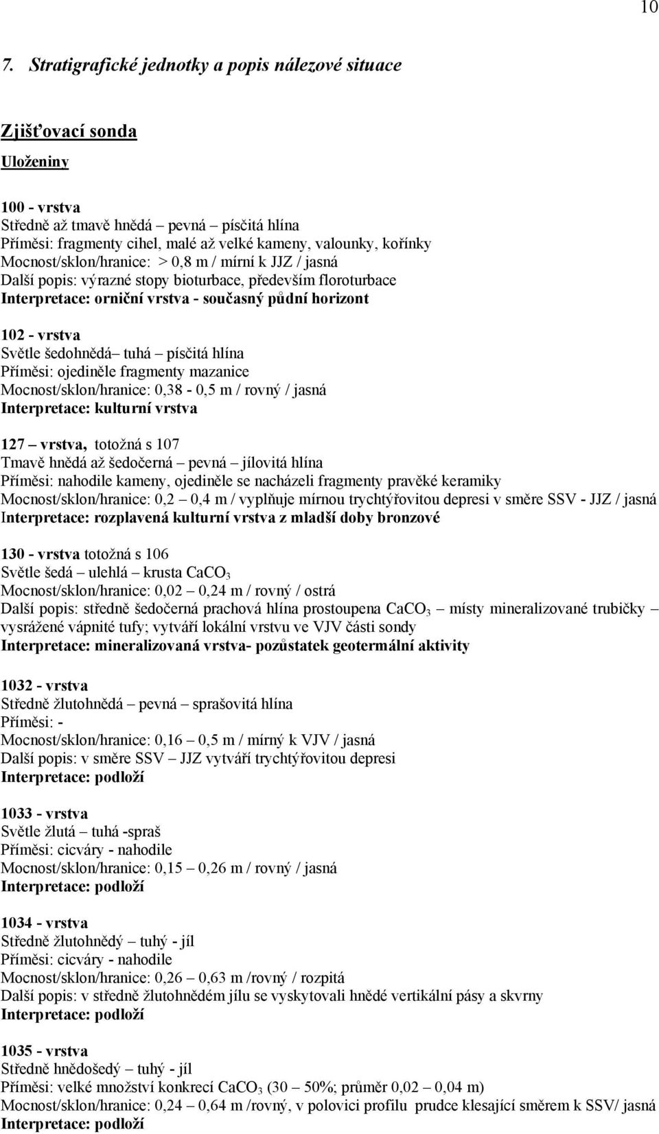 šedohnědá tuhá písčitá hlína Příměsi: ojediněle fragmenty mazanice Mocnost/sklon/hranice: 0,38-0,5 m / rovný / jasná Interpretace: kulturní vrstva 127 vrstva, totožná s 107 Tmavě hnědá až šedočerná