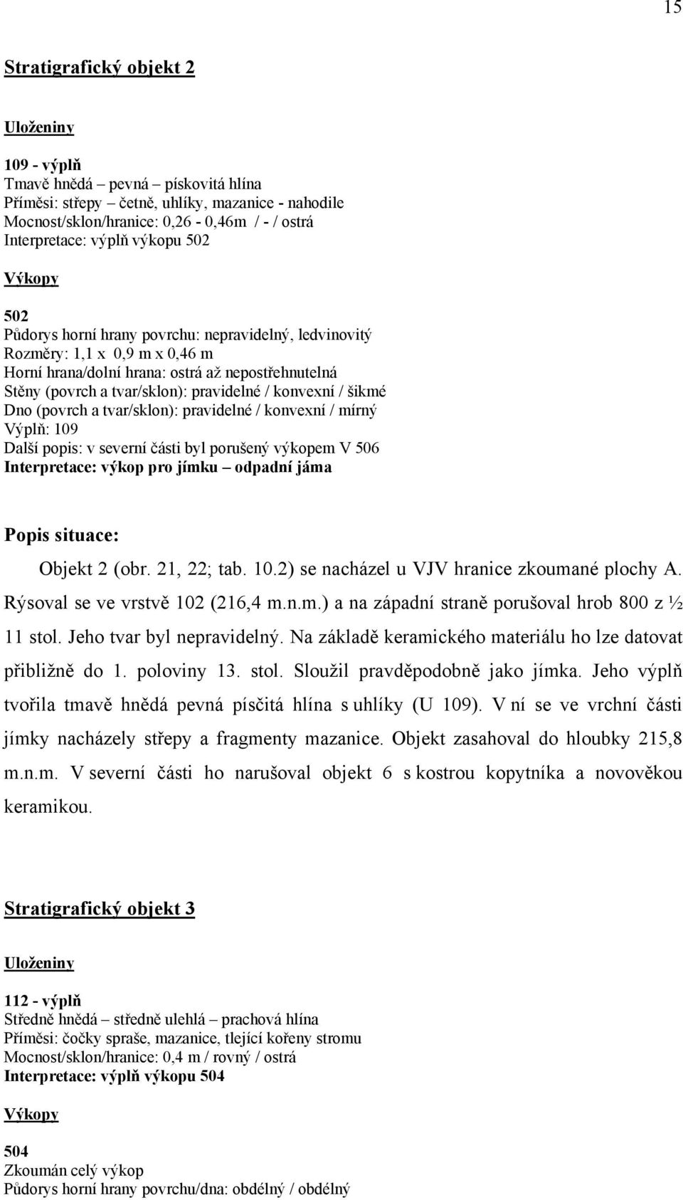 konvexní / šikmé Dno (povrch a tvar/sklon): pravidelné / konvexní / mírný Výplň: 109 Další popis: v severní části byl porušený výkopem V 506 Interpretace: výkop pro jímku odpadní jáma Popis situace: