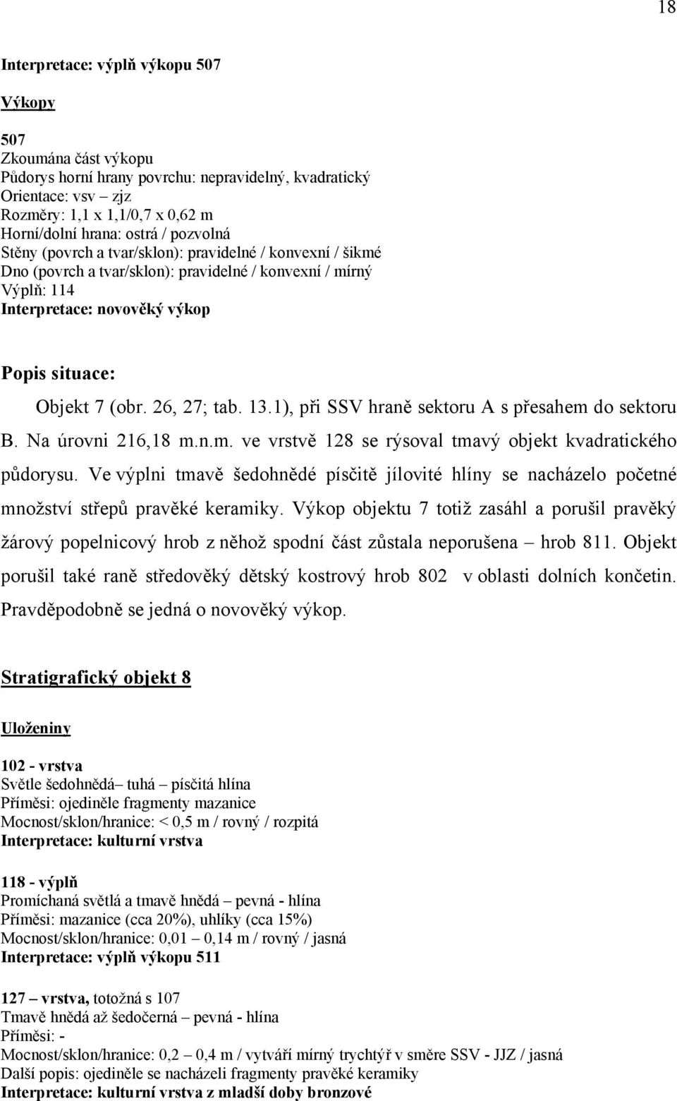 26, 27; tab. 13.1), při SSV hraně sektoru A s přesahem do sektoru B. Na úrovni 216,18 m.n.m. ve vrstvě 128 se rýsoval tmavý objekt kvadratického půdorysu.