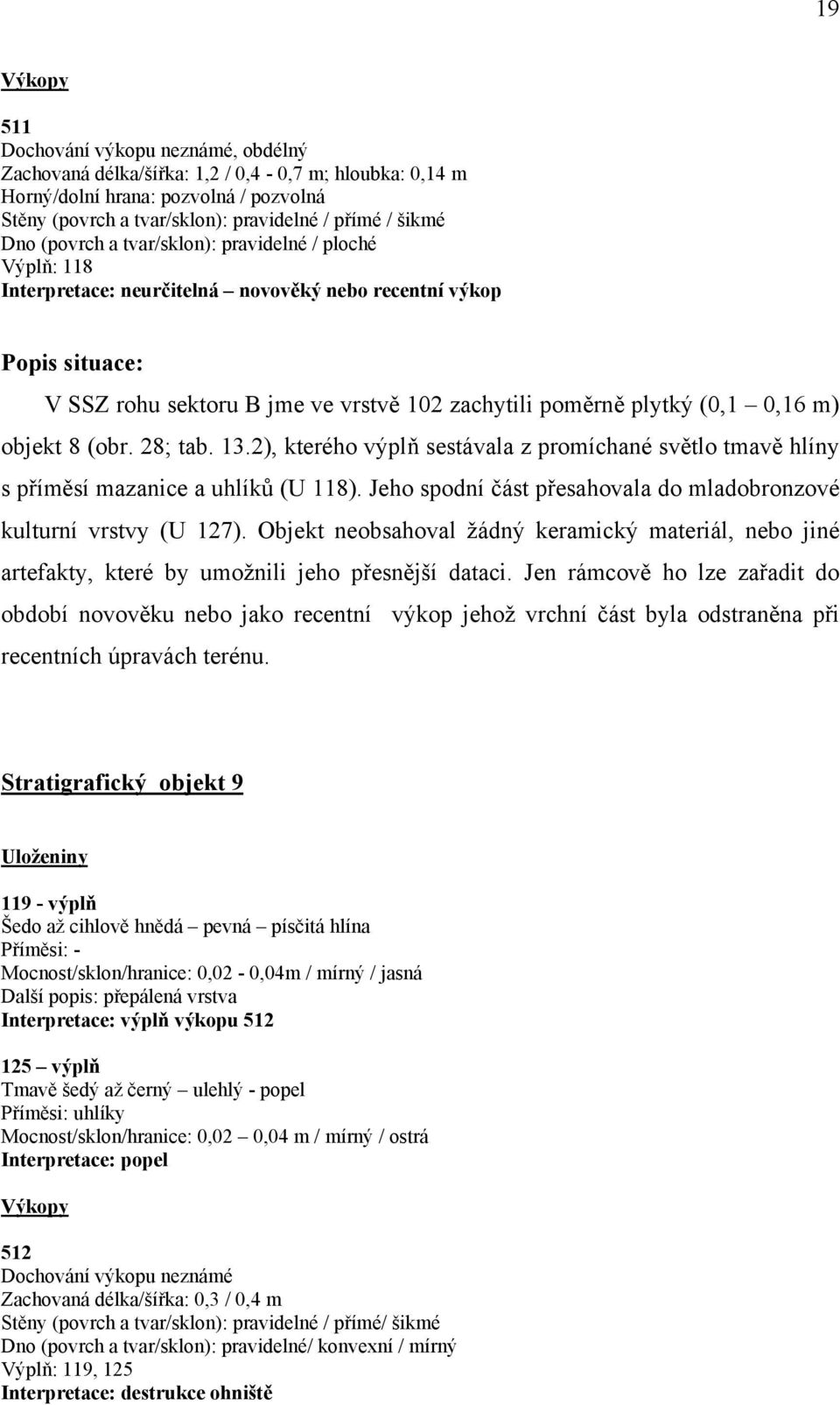 0,16 m) objekt 8 (obr. 28; tab. 13.2), kterého výplň sestávala z promíchané světlo tmavě hlíny s příměsí mazanice a uhlíků (U 118).