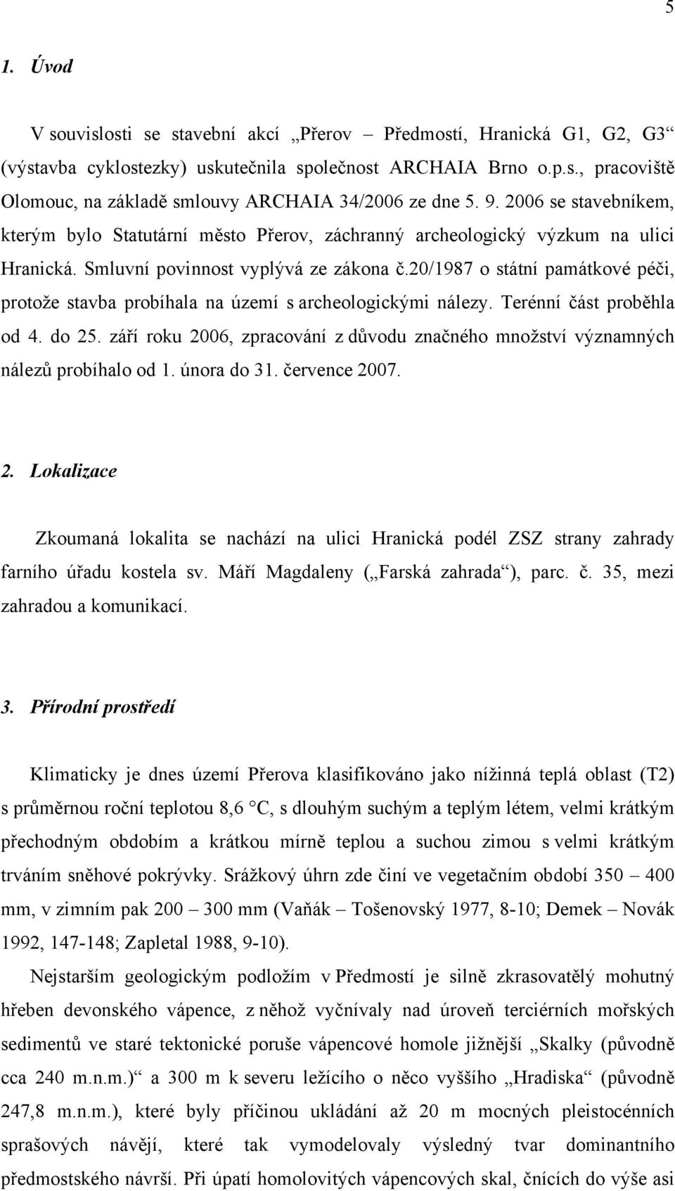 20/1987 o státní památkové péči, protože stavba probíhala na území s archeologickými nálezy. Terénní část proběhla od 4. do 25.