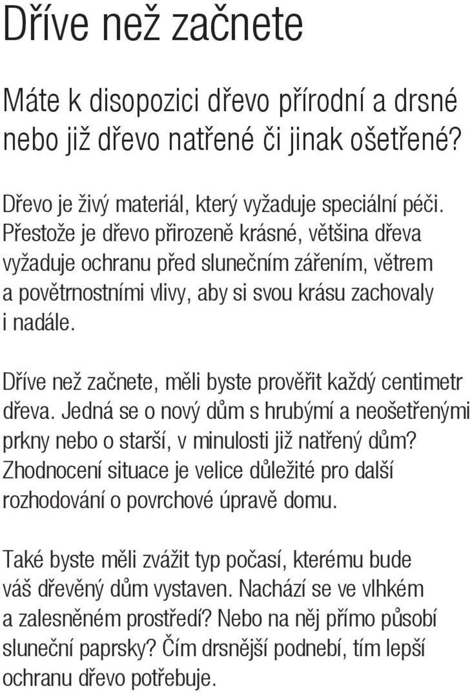 Dříve než začnete, měli byste prověřit každý centimetr dřeva. Jedná se o nový dům s hrubýmí a neošetřenými prkny nebo o starší, v minulosti již natřený dům?