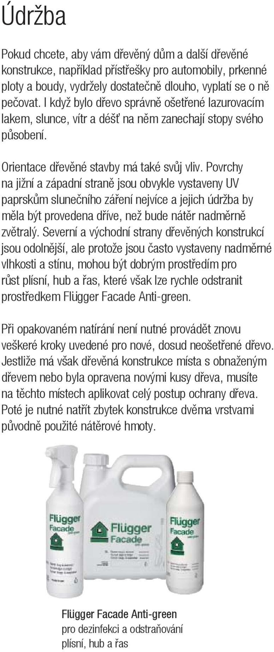 Povrchy na jižní a západní straně jsou obvykle vystaveny UV paprskům slunečního záření nejvíce a jejich údržba by měla být provedena dříve, než bude nátěr nadměrně zvětralý.