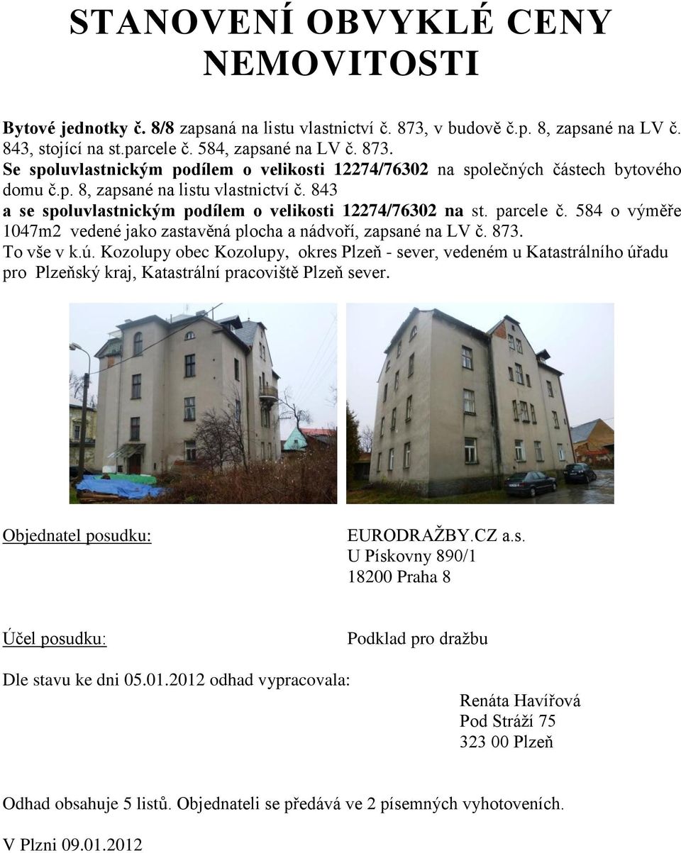 To vše v k.ú. Kozolupy obec Kozolupy, okres Plzeň - sever, vedeném u Katastrálního úřadu pro Plzeňský kraj, Katastrální pracoviště Plzeň sever. Objednatel posudku: EURODRAŽBY.CZ a.s. U Pískovny 890/1 18200 Praha 8 Účel posudku: Podklad pro dražbu Dle stavu ke dni 05.