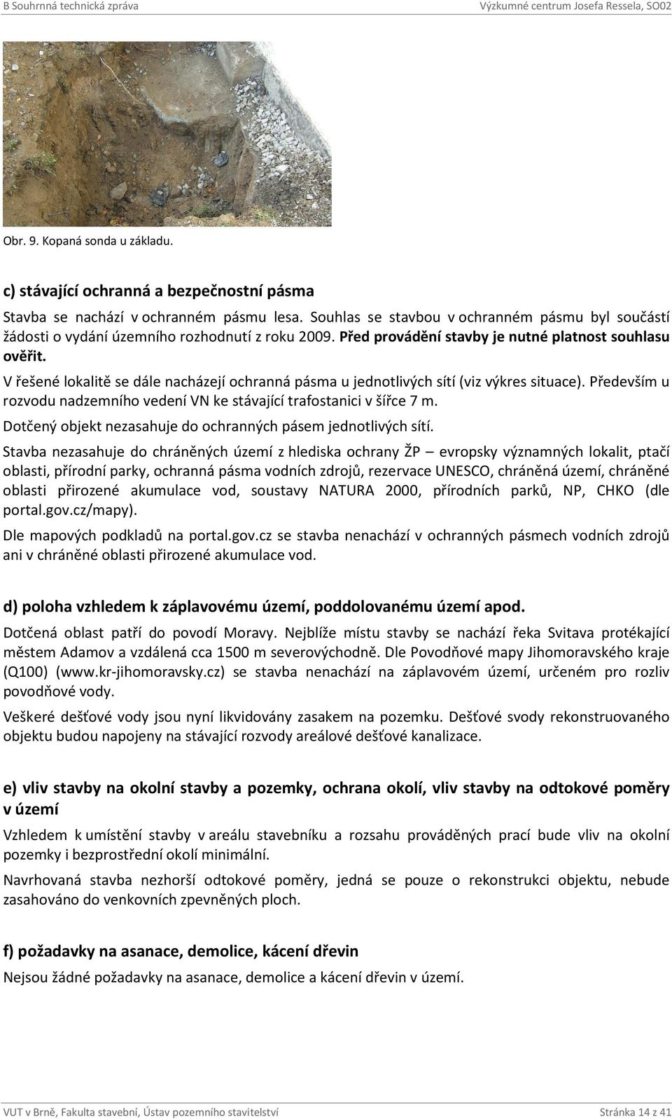 V řešené lokalitě se dále nacházejí ochranná pásma u jednotlivých sítí (viz výkres situace). Především u rozvodu nadzemního vedení VN ke stávající trafostanici v šířce 7 m.