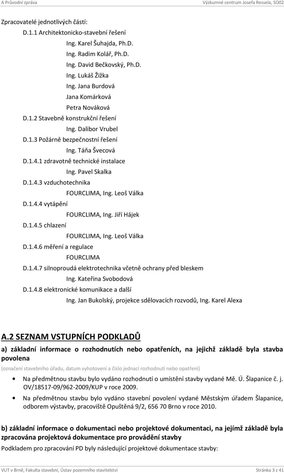 Pavel Skalka D.1.4.3 vzduchotechnika FOURCLIMA, Ing. Leoš Válka D.1.4.4 vytápění FOURCLIMA, Ing. Jiří Hájek D.1.4.5 chlazení FOURCLIMA, Ing. Leoš Válka D.1.4.6 měření a regulace FOURCLIMA D.1.4.7 silnoproudá elektrotechnika včetně ochrany před bleskem Ing.