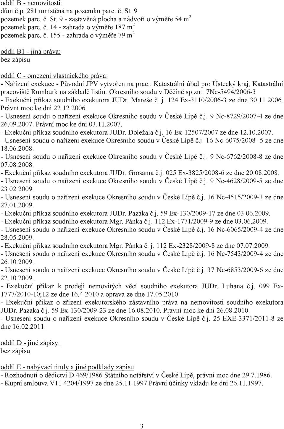 : Katastrální úad pro Ústecký kraj, Katastrální pracovišt Rumburk na základ listin: Okresního soudu v Dín sp.zn.: 7Nc-5494/2006-3 - Exekuní píkaz soudního exekutora JUDr. Mareše. j.