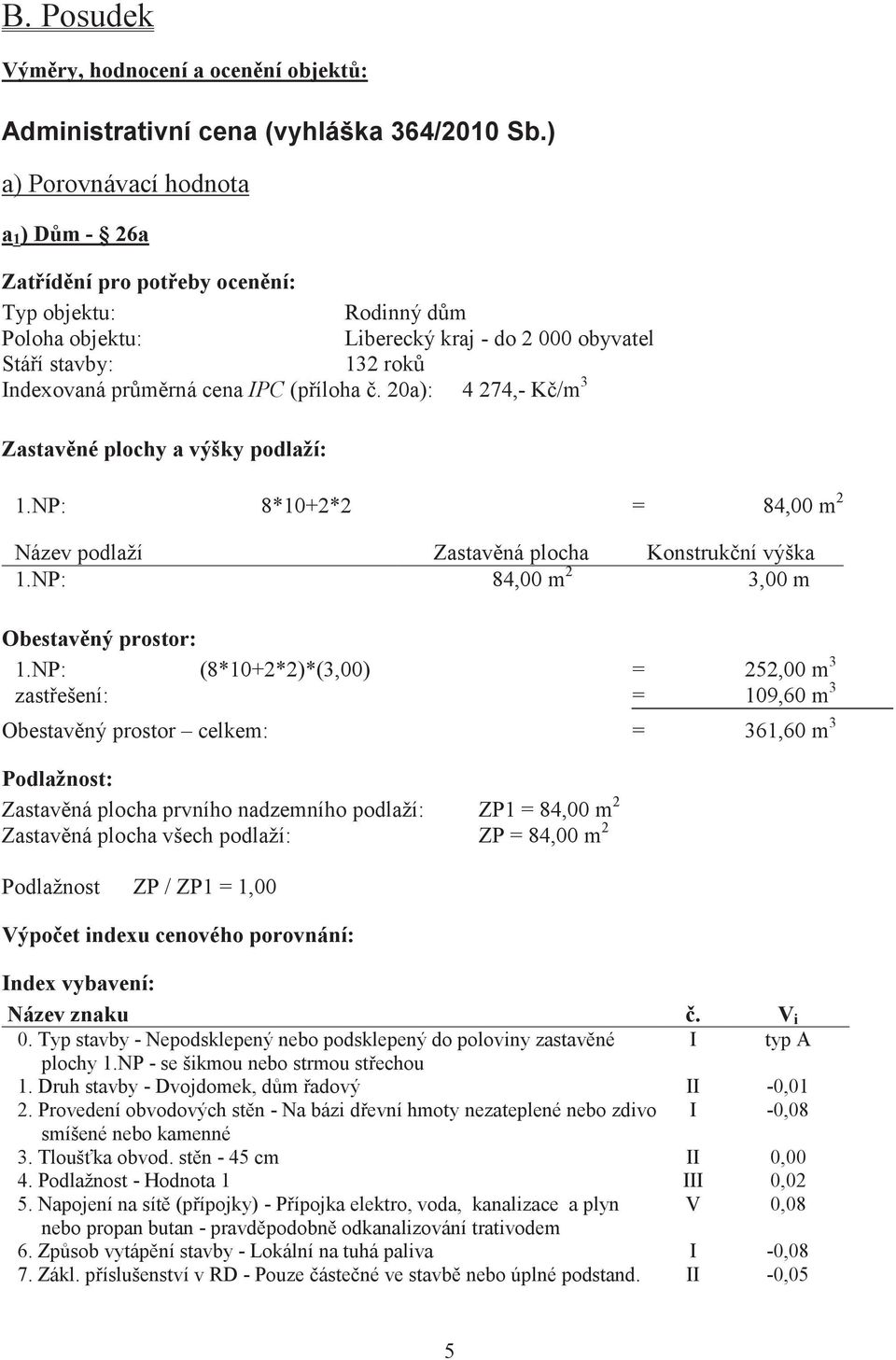 20a): 4 274,- K/m 3 Zastavné plochy a výšky podlaží: 1.NP: 8*10+2*2 = 84,00 m 2 Název podlaží Zastavná plocha Konstrukní výška 1.NP: 84,00 m 2 3,00 m Obestavný prostor: 1.