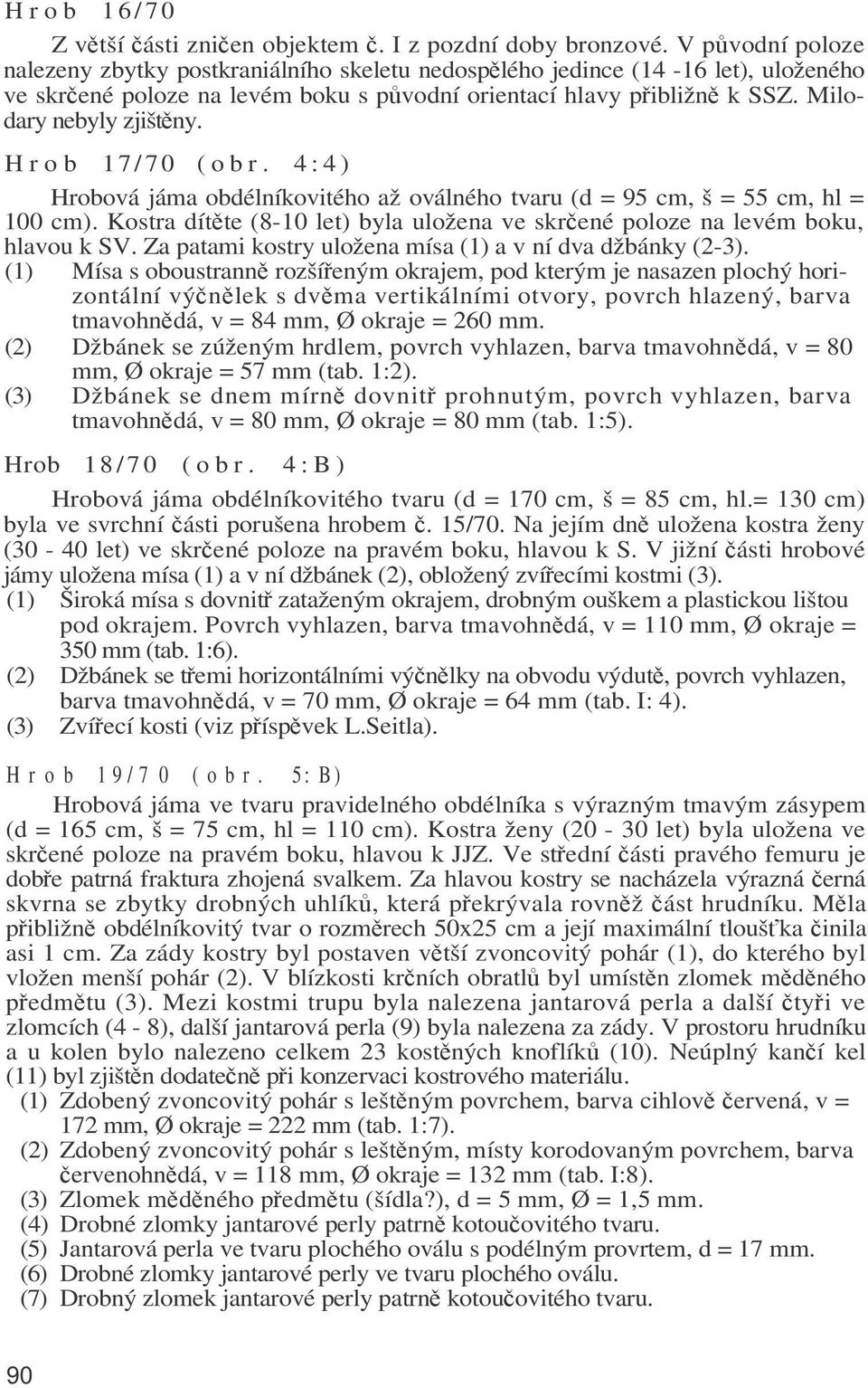 Hro b 17/70 (obr. 4:4) Hrobová jáma obdélníkovitého až oválného tvaru (d = 95 cm, š = 55 cm, hl = 100 cm). Kostra dítěte (8-10 let) byla uložena ve skrčené poloze na levém boku, hlavou k SV.