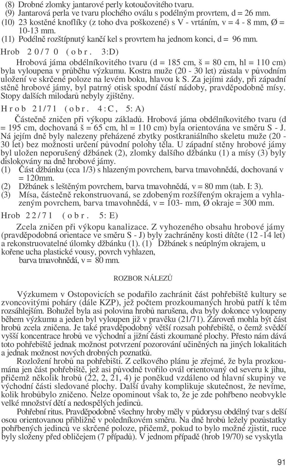 3:D) Hrobová jáma obdélníkovitého tvaru (d = 185 cm, š = 80 cm, hl = 110 cm) byla vyloupena v průběhu výzkumu.