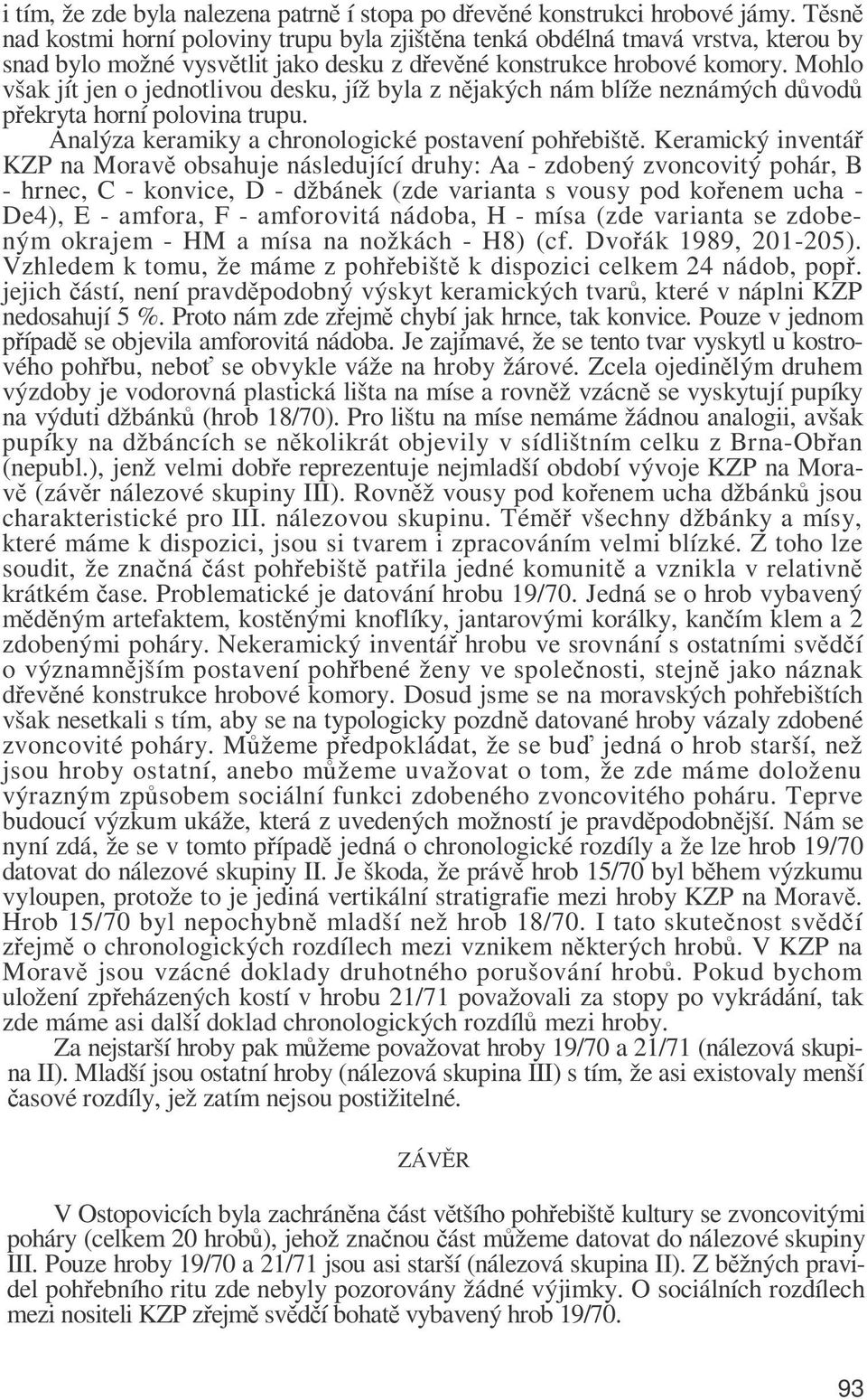 Mohlo však jít jen o jednotlivou desku, jíž byla z nějakých nám blíže neznámých důvodů překryta horní polovina trupu. Analýza keramiky a chronologické postavení pohřebiště.