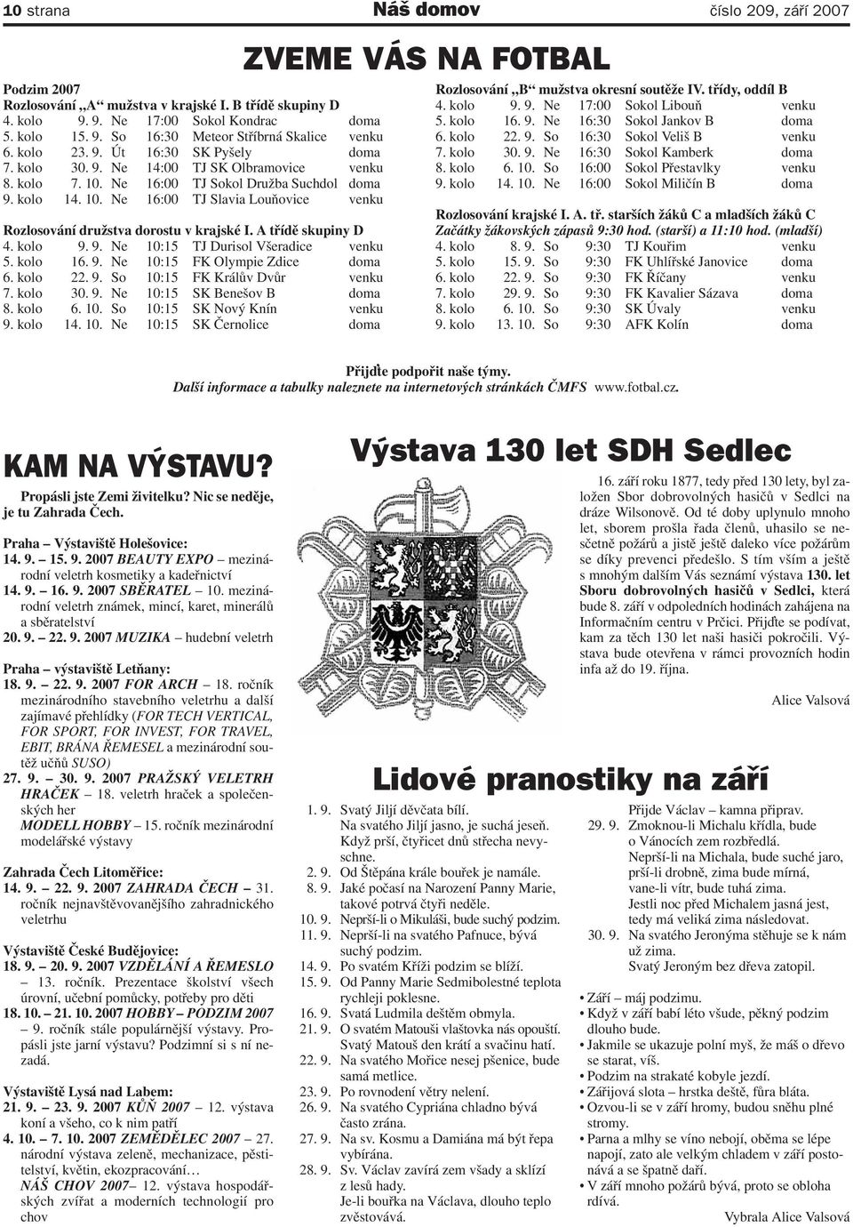 A třídě skupiny D 4. kolo 9. 9. Ne 10:15 TJ Durisol Všeradice venku 5. kolo 16. 9. Ne 10:15 FK Olympie Zdice doma 6. kolo 22. 9. So 10:15 FK Králův Dvůr venku 7. kolo 30. 9. Ne 10:15 SK Benešov B doma 8.