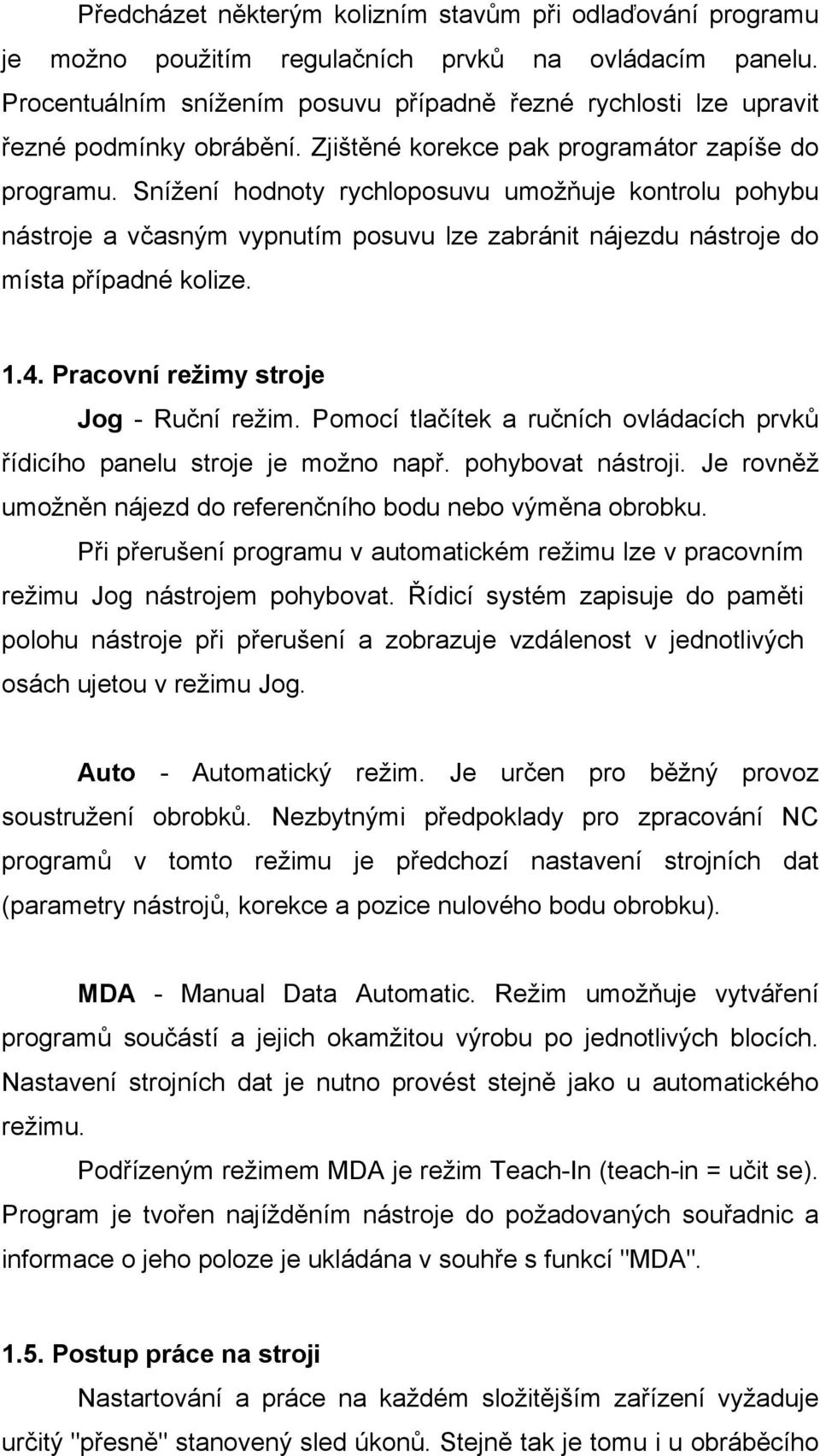 Snížení hodnoty rychloposuvu umožňuje kontrolu pohybu nástroje a včasným vypnutím posuvu lze zabránit nájezdu nástroje do místa případné kolize. 1.4. Pracovní režimy stroje Jog - Ruční režim.