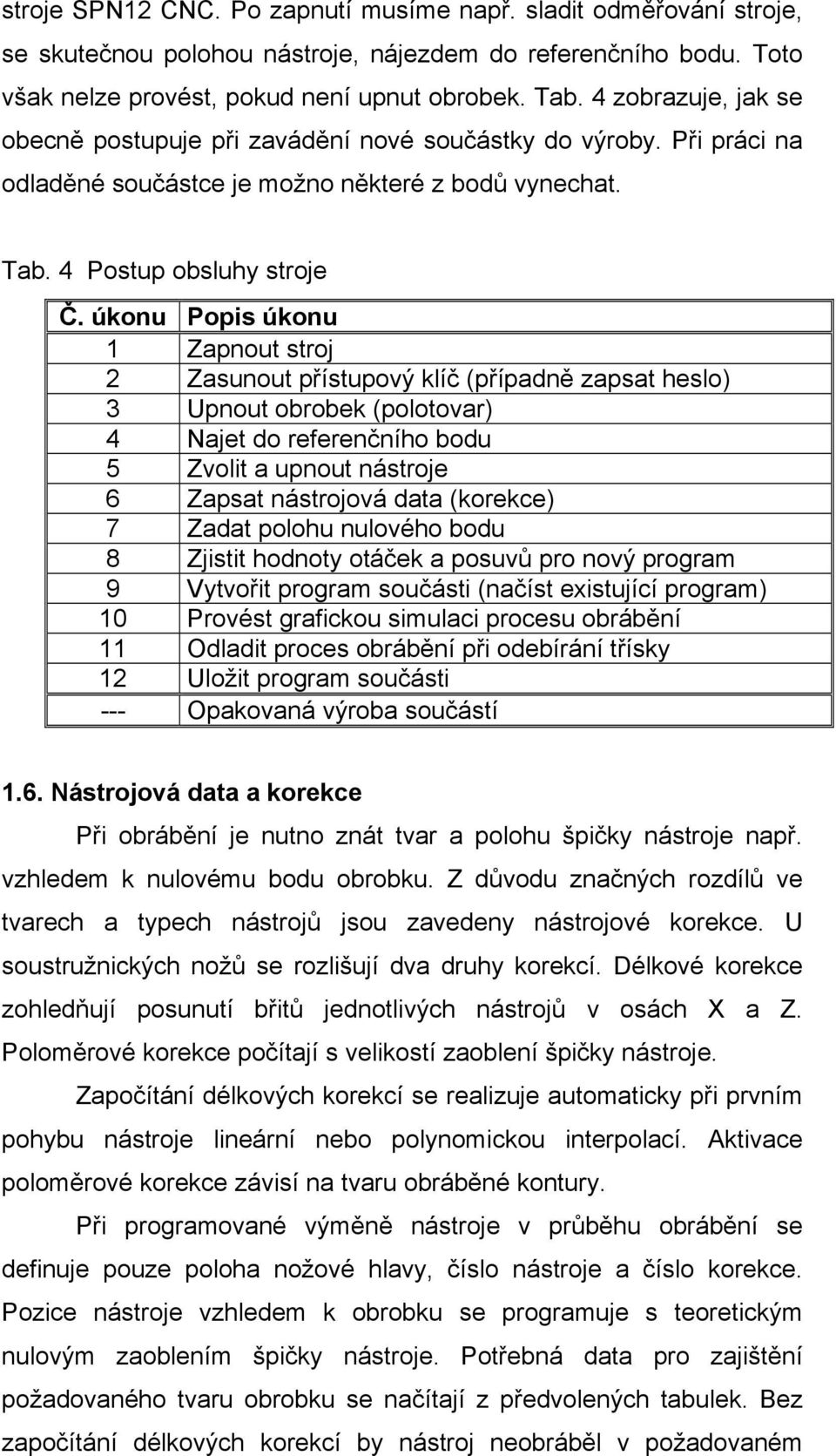 úkonu Popis úkonu 1 Zapnout stroj 2 Zasunout přístupový klíč (případně zapsat heslo) 3 Upnout obrobek (polotovar) 4 Najet do referenčního bodu 5 Zvolit a upnout nástroje 6 Zapsat nástrojová data