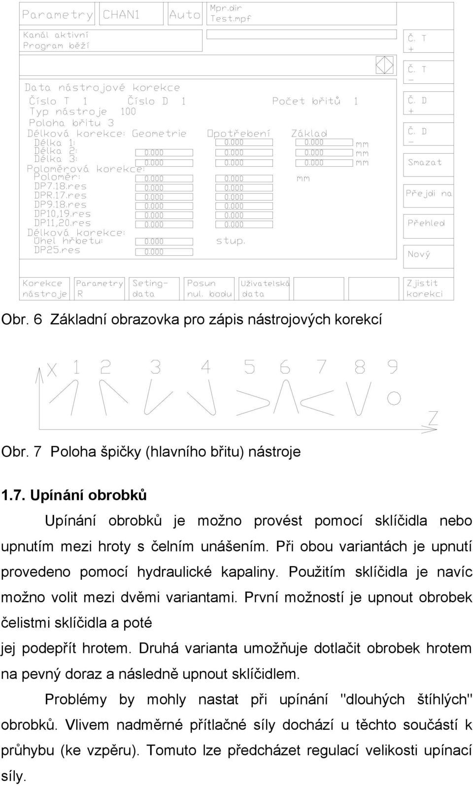 První možností je upnout obrobek čelistmi sklíčidla a poté jej podepřít hrotem. Druhá varianta umožňuje dotlačit obrobek hrotem na pevný doraz a následně upnout sklíčidlem.