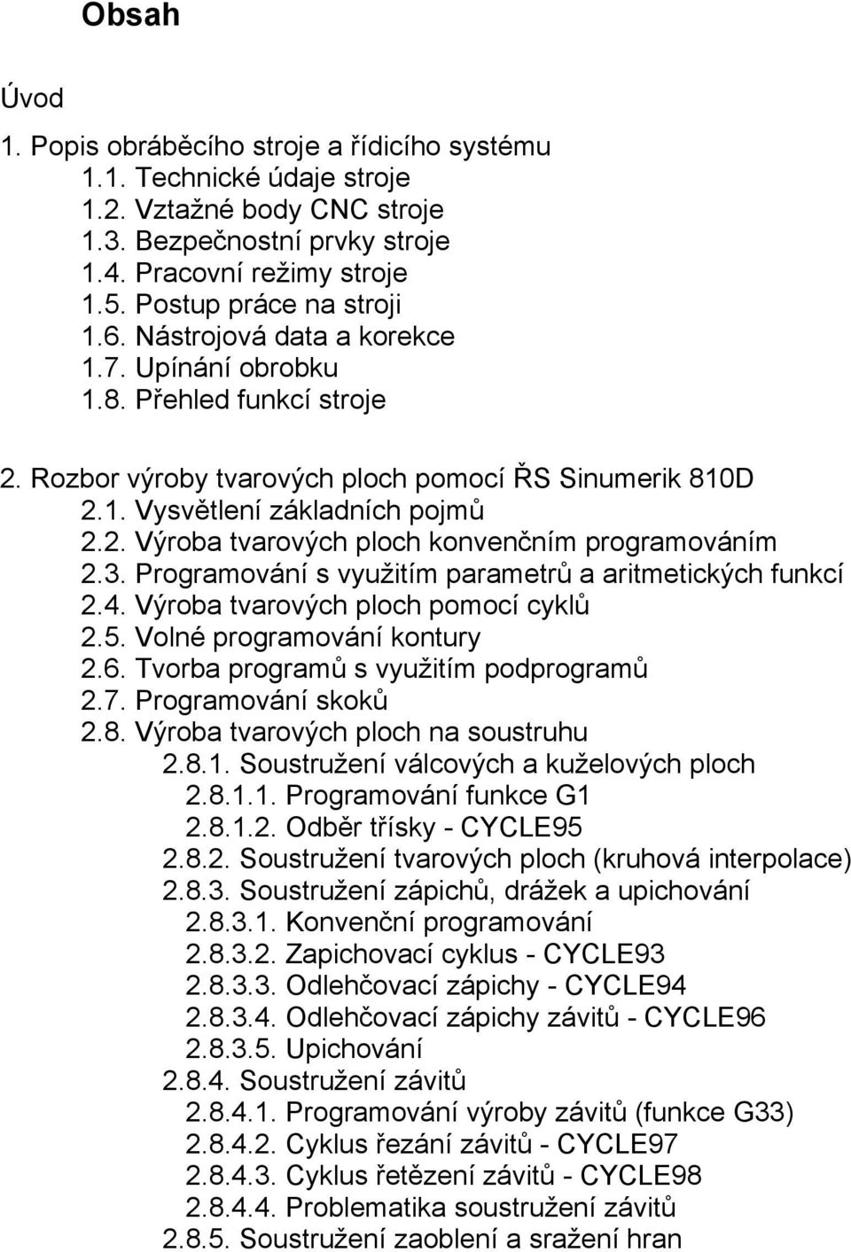 3. Programování s využitím parametrů a aritmetických funkcí 23 2.4. Výroba tvarových ploch pomocí cyklů 24 2.5. Volné programování kontury 24 2.6. Tvorba programů s využitím podprogramů 26 2.7.