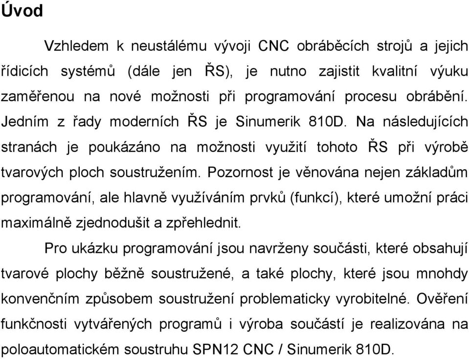 Pozornost je věnována nejen základům programování, ale hlavně využíváním prvků (funkcí), které umožní práci maximálně zjednodušit a zpřehlednit.