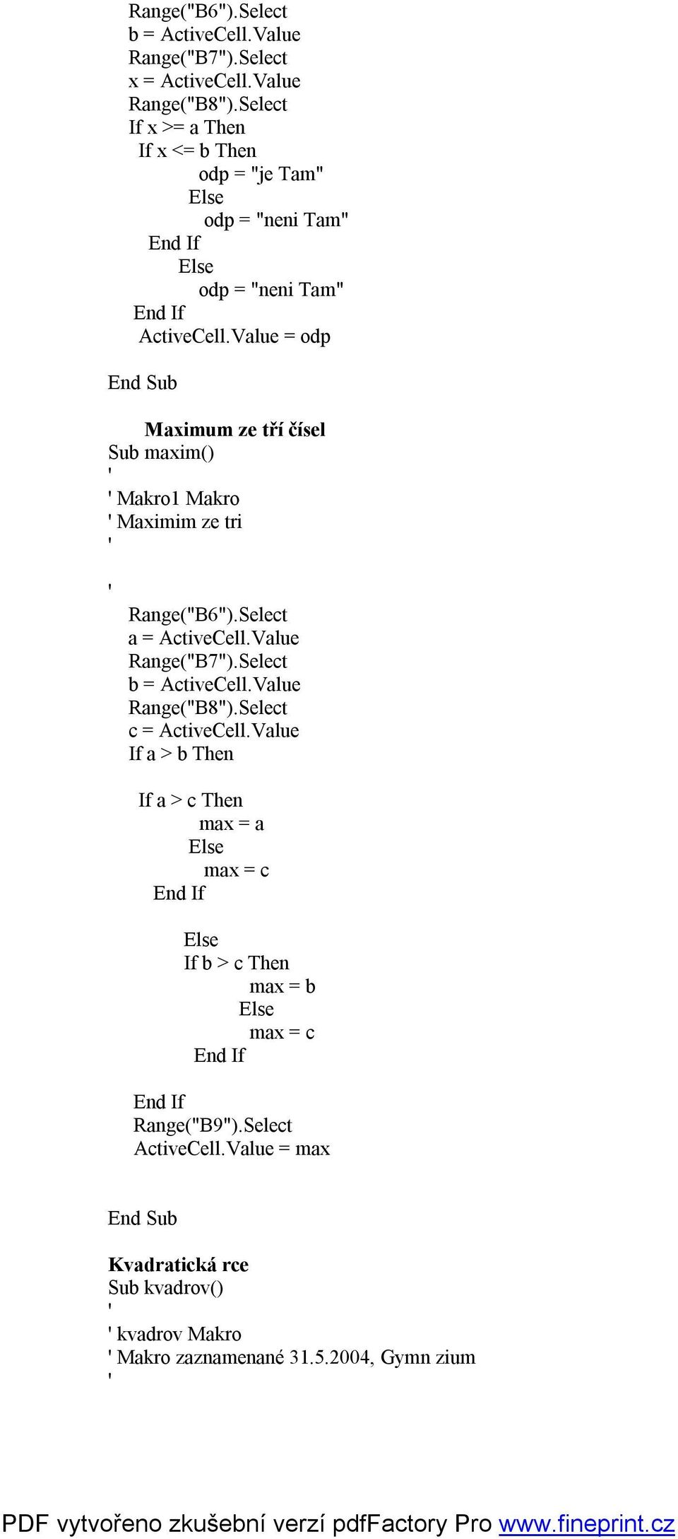 Value = odp Maximum ze tří čísel Sub maxim() Makro1 Makro Maximim ze tri Range("B6").Select a = ActiveCell.Value Range("B7").