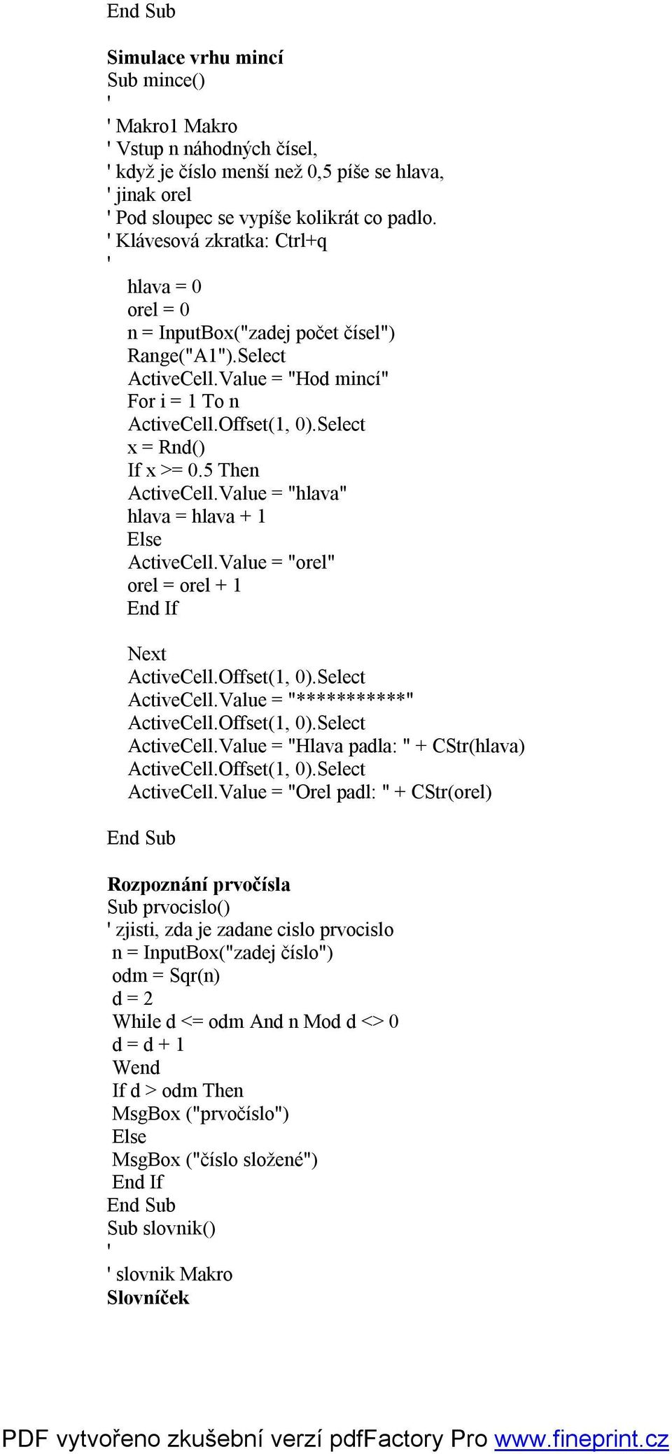 Value = "hlava" hlava = hlava + 1 ActiveCell.Value = "orel" orel = orel + 1 Next ActiveCell.Value = "***********" ActiveCell.Value = "Hlava padla: " + CStr(hlava) ActiveCell.