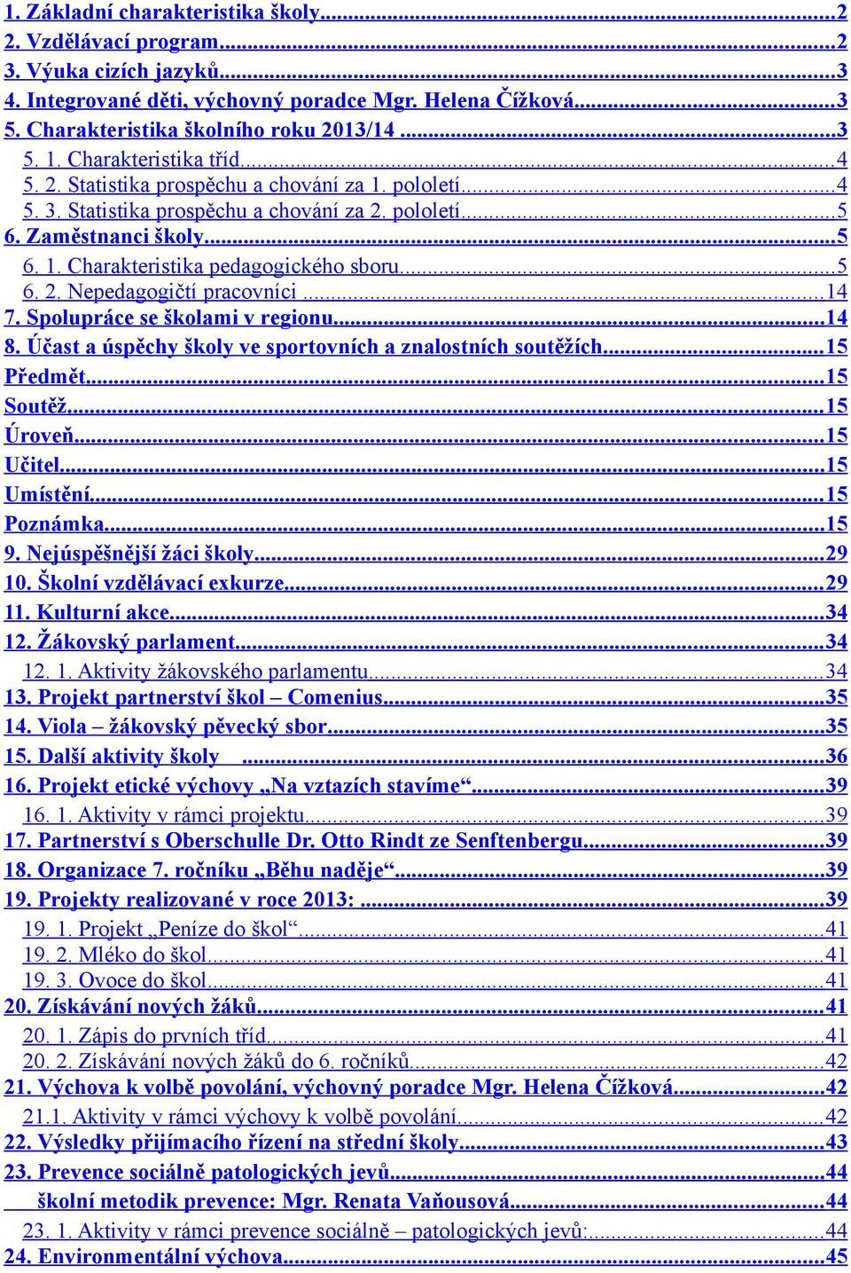 .. 5 6. 2. Nepedagogičtí pracovníci... 14 7. Spolupráce se školami v regionu... 14 8. Účast a úspěchy školy ve sportovních a znalostních soutěžích... 15 Předmět... 15 Soutěž... 15 Úroveň... 15 Učitel.