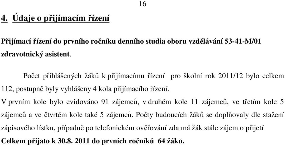 V prvním kole bylo evidováno 91 zájemců, v druhém kole 11 zájemců, ve třetím kole 5 zájemců a ve čtvrtém kole také 5 zájemců.