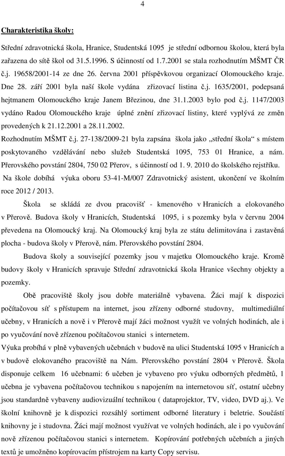 1.2003 bylo pod č.j. 1147/2003 vydáno Radou Olomouckého kraje úplné znění zřizovací listiny, které vyplývá ze změn provedených k 21.12.2001 a 28.11.2002. Rozhodnutím MŠMT č.j. 27-138/2009-21 byla zapsána škola jako střední škola s místem poskytovaného vzdělávání nebo služeb Studentská 1095, 753 01 Hranice, a nám.