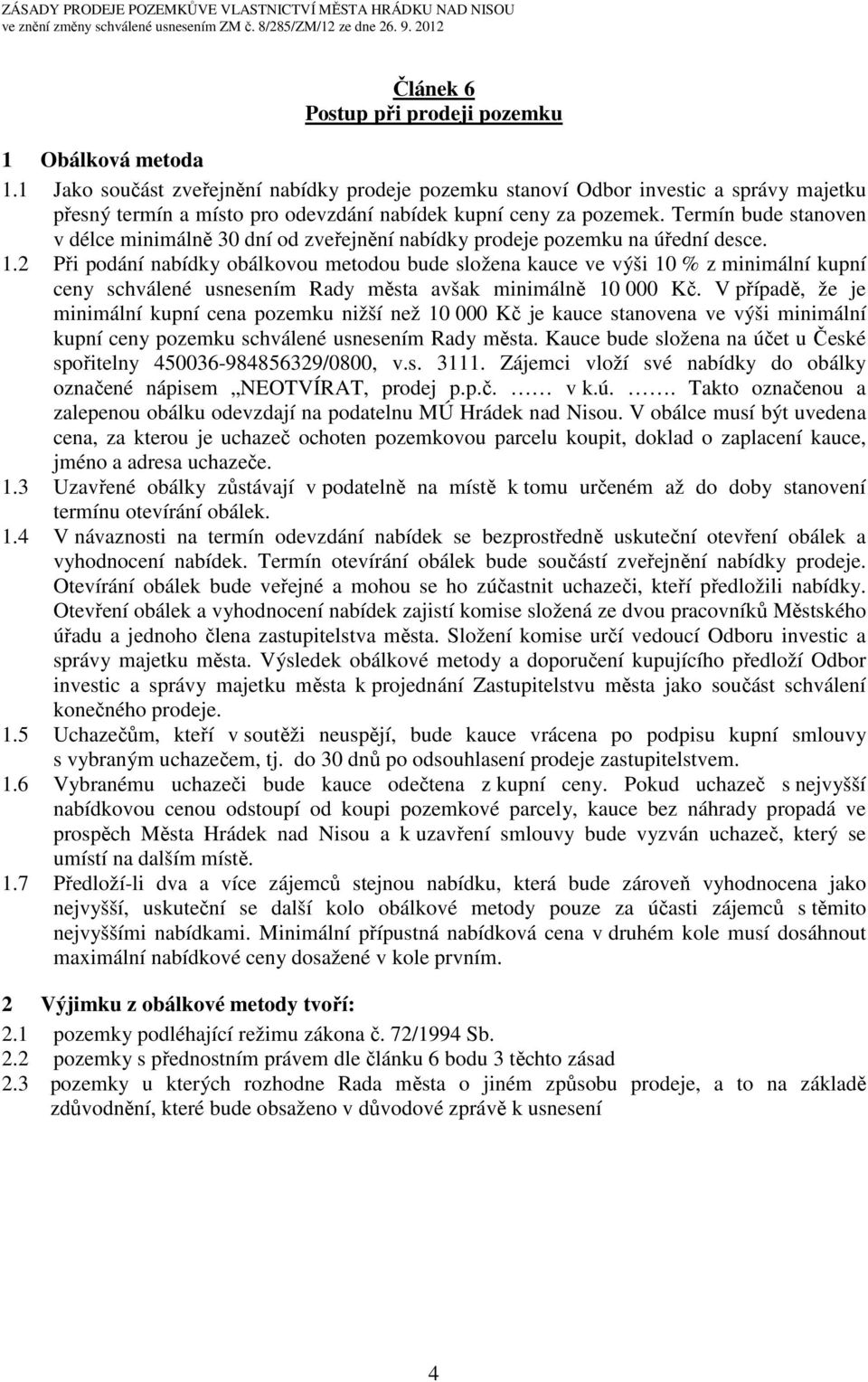 Termín bude stanoven v délce minimálně 30 dní od zveřejnění nabídky prodeje pozemku na úřední desce. 1.