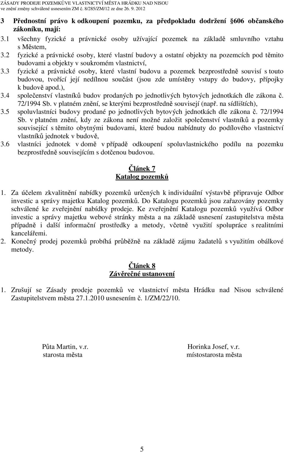 3 fyzické a právnické osoby, které vlastní budovu a pozemek bezprostředně souvisí s touto budovou, tvořící její nedílnou součást (jsou zde umístěny vstupy do budovy, přípojky k budově apod.), 3.