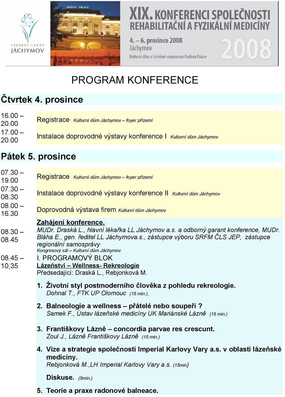 45 10,35 Registrace Kulturní dům Jáchymov foyer přízemí Instalace doprovodné výstavy konference II Kulturní dům Jáchymov Doprovodná výstava firem Kulturní dům Jáchymov Zahájení konference. MUDr.