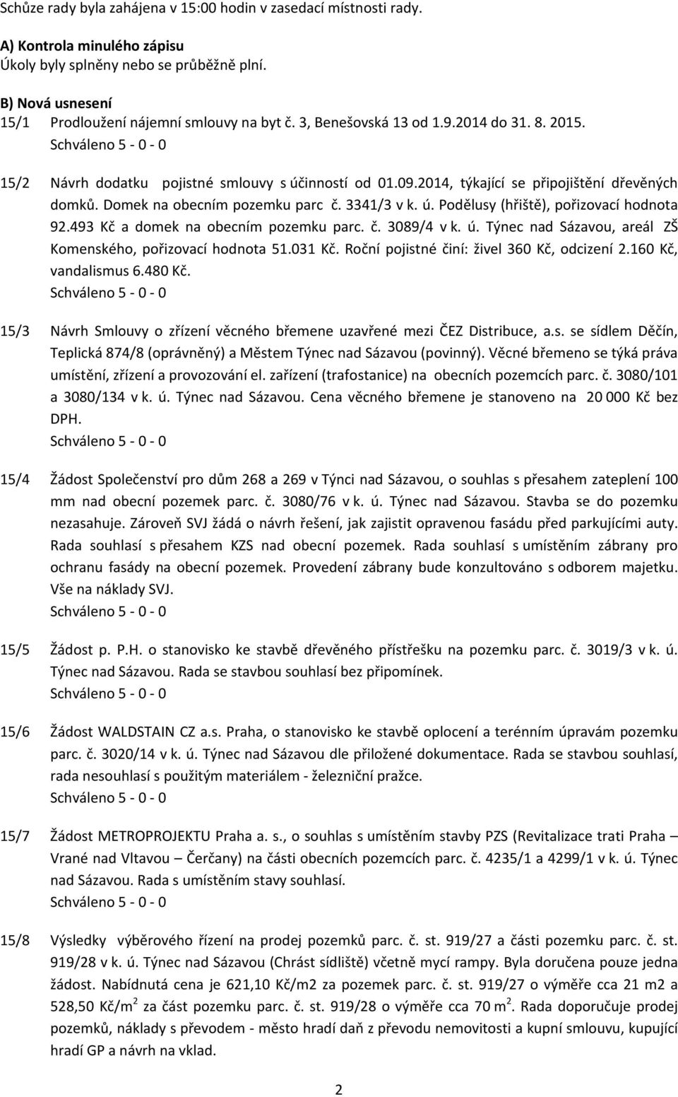 493 Kč a domek na obecním pozemku parc. č. 3089/4 v k. ú. Týnec nad Sázavou, areál ZŠ Komenského, pořizovací hodnota 51.031 Kč. Roční pojistné činí: živel 360 Kč, odcizení 2.160 Kč, vandalismus 6.