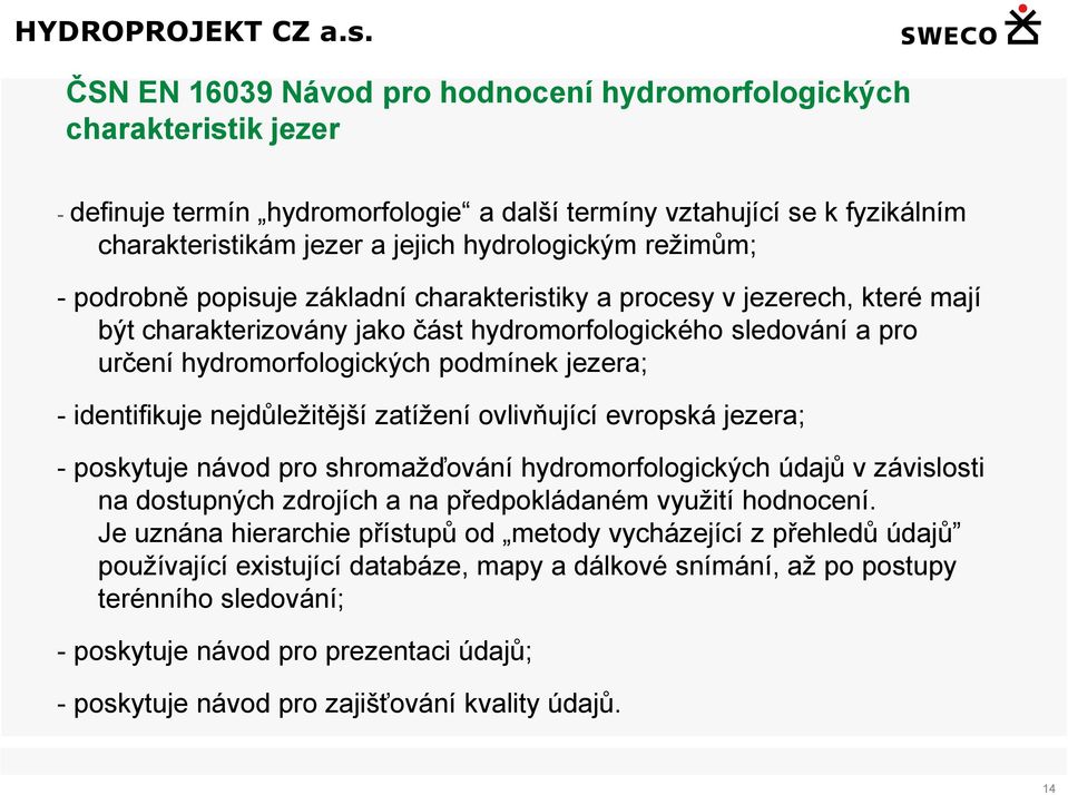 identifikuje nejdůležitější zatížení ovlivňující evropská jezera; - poskytuje návod pro shromažďování hydromorfologických údajů v závislosti na dostupných zdrojích a na předpokládaném využití