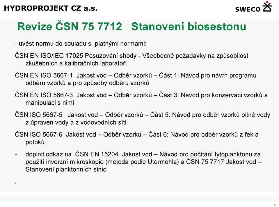 manipulaci s nimi ČSN ISO 5667-5 Jakost vod Odběr vzorků Část 5: Návod pro odběr vzorků pitné vody z úpraven vody a z vodovodních sítí ČSN ISO 5667-6 Jakost vod Odběr vzorků Část 6: Návod pro odběr