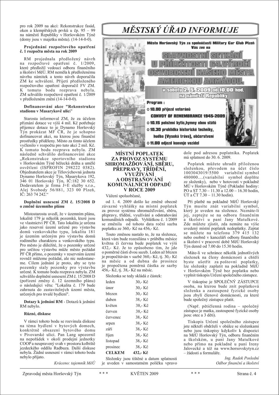 1/2009, které pøedložil ve dou cí od bo ru fi nanè ní ho a školství MìÚ. RM ne mì la k pøed ložené mu ná vr hu ná mi tek a ten to ná vrh do po ru èi la ZM ke schvá le ní.