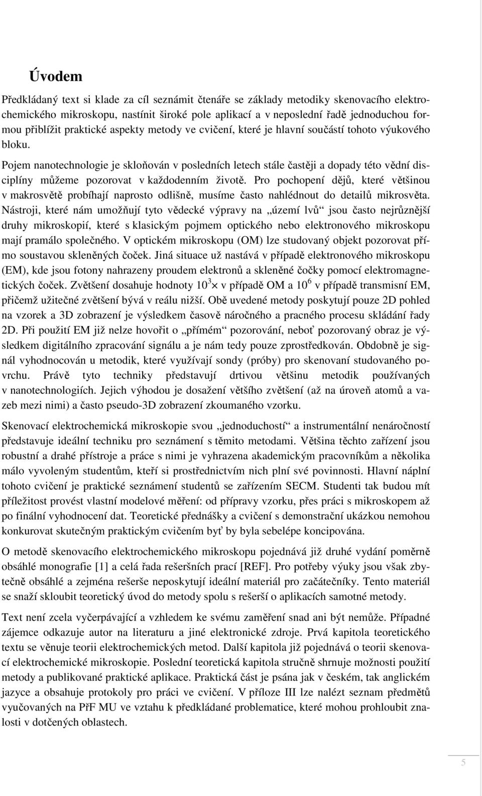 Pojem nanotechnologie je skloňován v posledních letech stále častěji a dopady této vědní disciplíny můžeme pozorovat v každodenním životě.