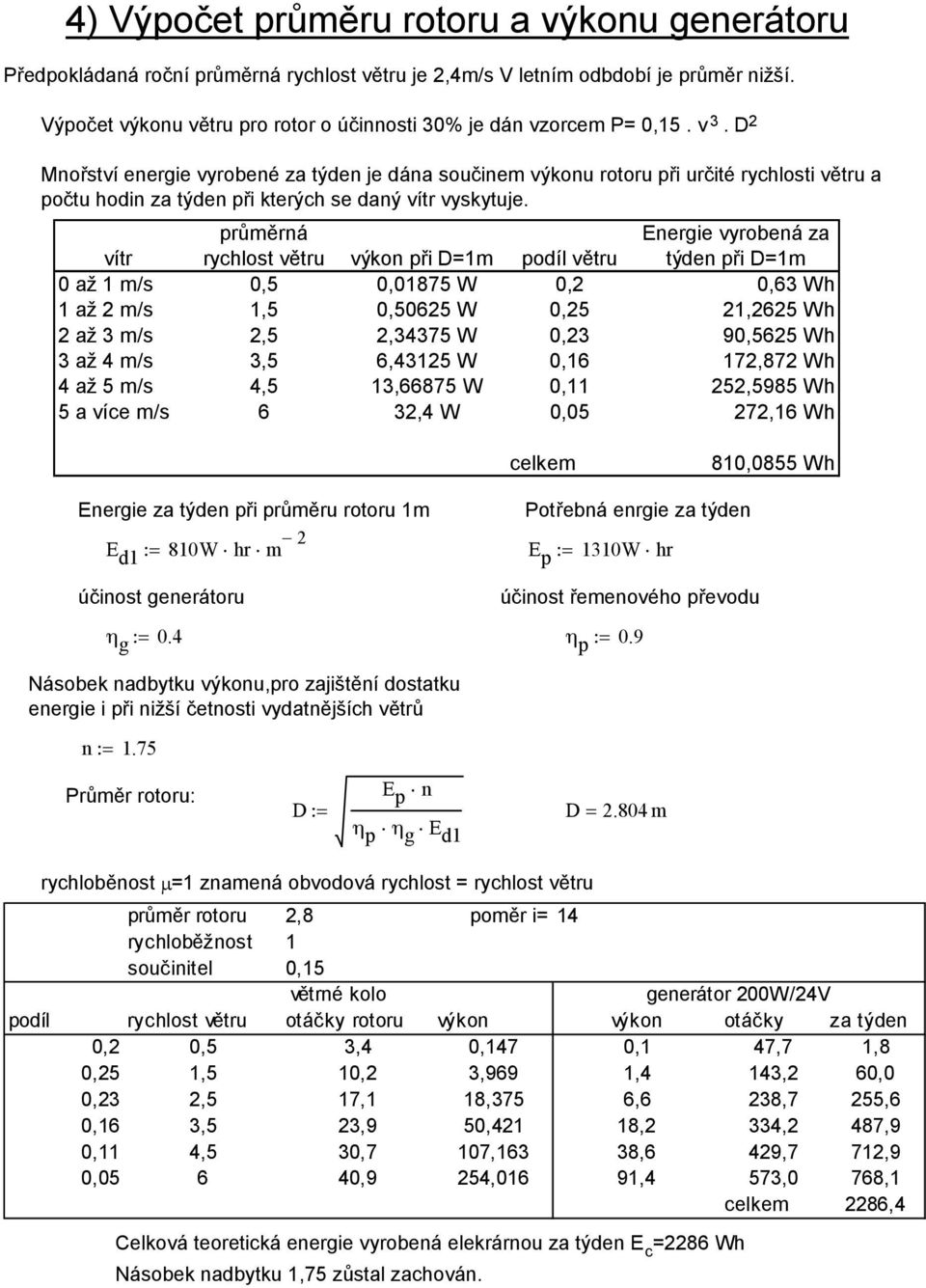 D Mnořství energie vyrobené za týden je dána součinem výkonu rotoru při určité rychlosti větru a počtu hodin za týden při kterých se daný vítr vyskytuje.
