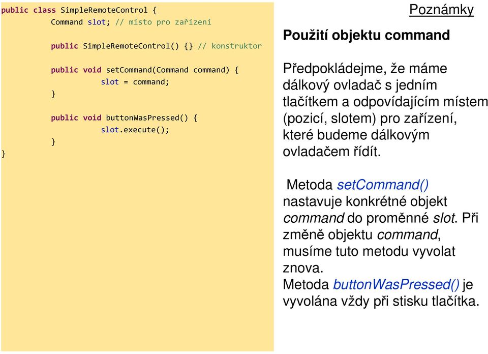 execute(); Předpokládejme, že máme dálkový ovladač s jedním tlačítkem a odpovídajícím místem (pozicí, slotem) pro zařízení, které budeme dálkovým ovladačem