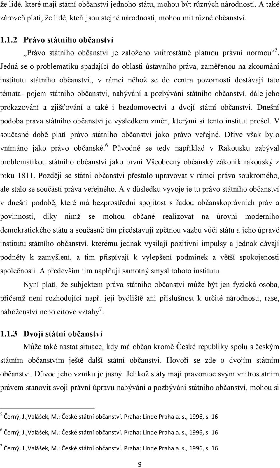 Jedná se o problematiku spadající do oblasti ústavního práva, zaměřenou na zkoumání institutu státního občanství.