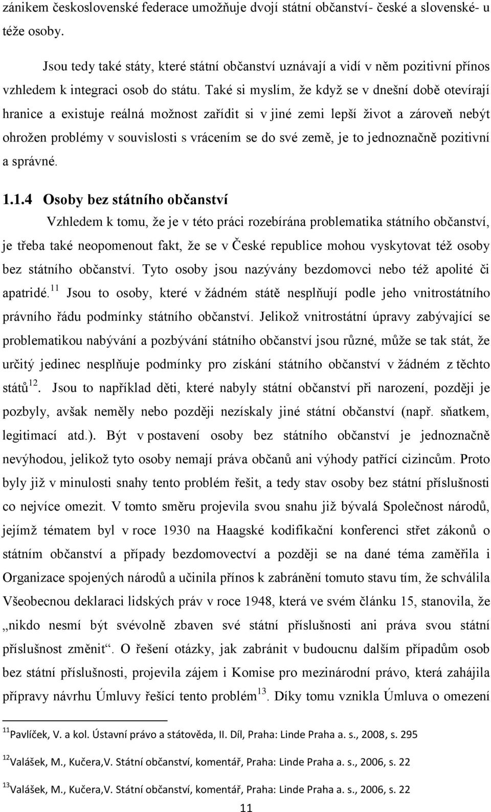 Také si myslím, že když se v dnešní době otevírají hranice a existuje reálná možnost zařídit si v jiné zemi lepší život a zároveň nebýt ohrožen problémy v souvislosti s vrácením se do své země, je to