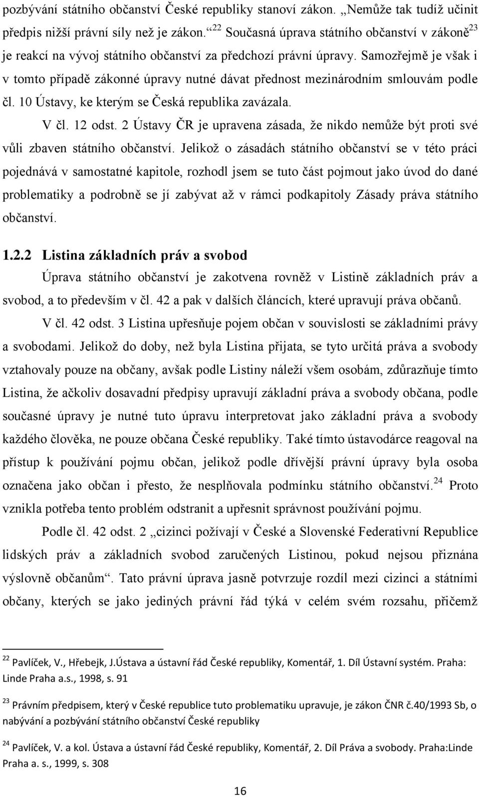 Samozřejmě je však i v tomto případě zákonné úpravy nutné dávat přednost mezinárodním smlouvám podle čl. 10 Ústavy, ke kterým se Česká republika zavázala. V čl. 12 odst.