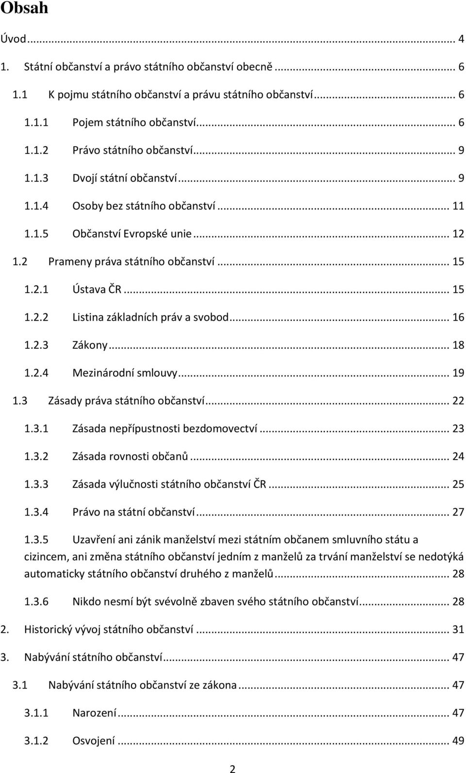 .. 16 1.2.3 Zákony... 18 1.2.4 Mezinárodní smlouvy... 19 1.3 Zásady práva státního občanství... 22 1.3.1 Zásada nepřípustnosti bezdomovectví... 23 1.3.2 Zásada rovnosti občanů... 24 1.3.3 Zásada výlučnosti státního občanství ČR.